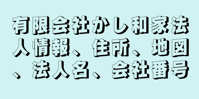 有限会社かし和家法人情報、住所、地図、法人名、会社番号