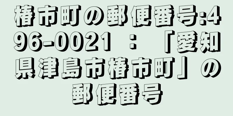 椿市町の郵便番号:496-0021 ： 「愛知県津島市椿市町」の郵便番号