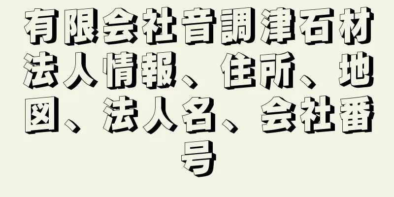 有限会社音調津石材法人情報、住所、地図、法人名、会社番号