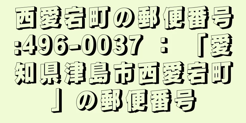 西愛宕町の郵便番号:496-0037 ： 「愛知県津島市西愛宕町」の郵便番号