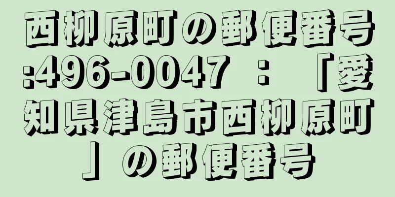 西柳原町の郵便番号:496-0047 ： 「愛知県津島市西柳原町」の郵便番号