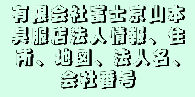 有限会社富士京山本呉服店法人情報、住所、地図、法人名、会社番号