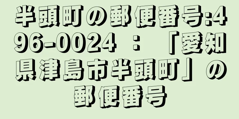 半頭町の郵便番号:496-0024 ： 「愛知県津島市半頭町」の郵便番号