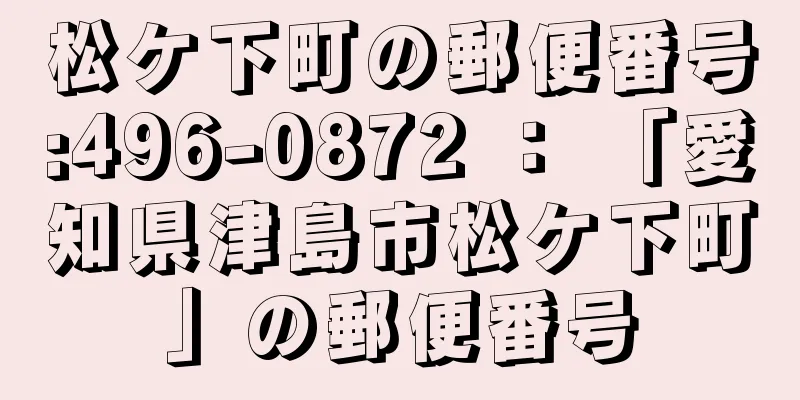 松ケ下町の郵便番号:496-0872 ： 「愛知県津島市松ケ下町」の郵便番号