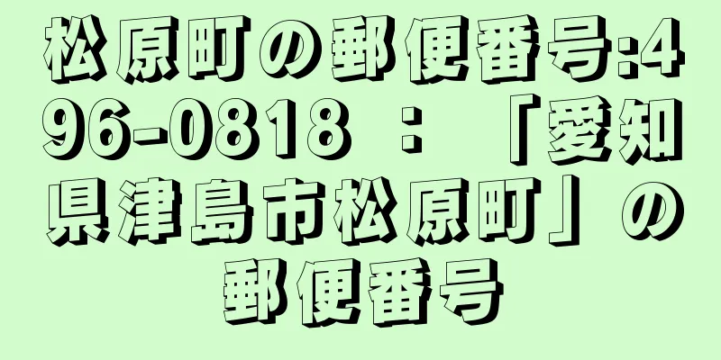 松原町の郵便番号:496-0818 ： 「愛知県津島市松原町」の郵便番号