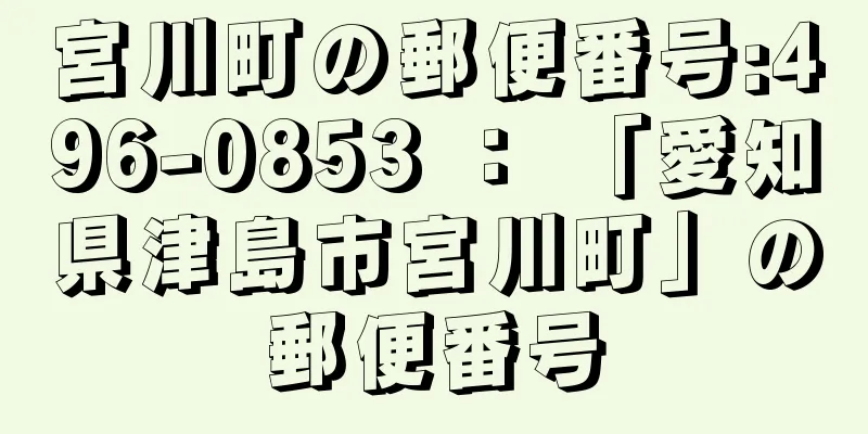 宮川町の郵便番号:496-0853 ： 「愛知県津島市宮川町」の郵便番号