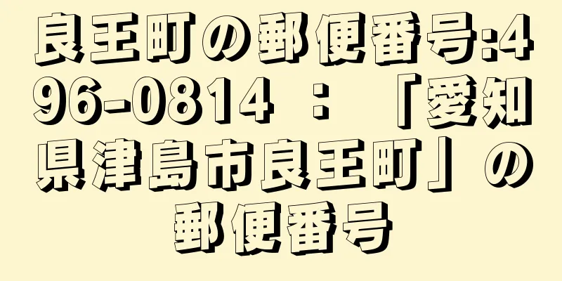 良王町の郵便番号:496-0814 ： 「愛知県津島市良王町」の郵便番号