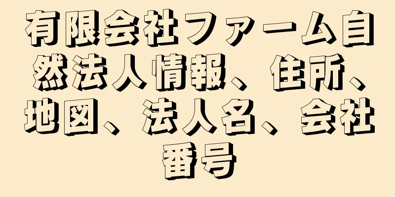 有限会社ファーム自然法人情報、住所、地図、法人名、会社番号