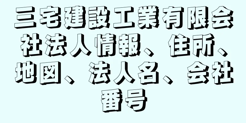 三宅建設工業有限会社法人情報、住所、地図、法人名、会社番号