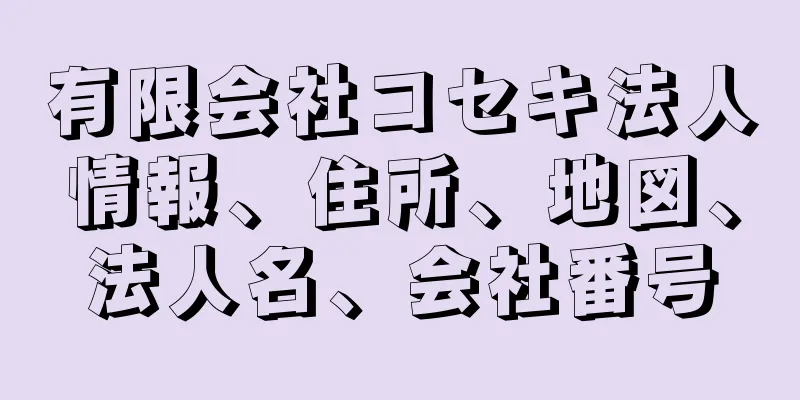 有限会社コセキ法人情報、住所、地図、法人名、会社番号