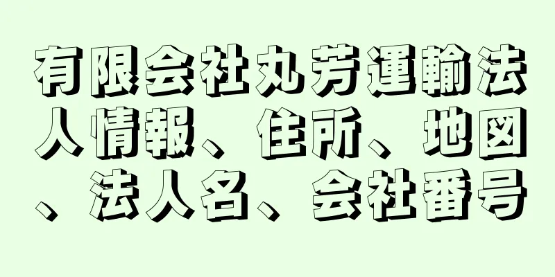 有限会社丸芳運輸法人情報、住所、地図、法人名、会社番号