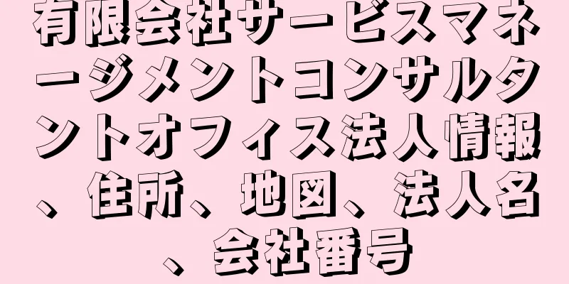 有限会社サービスマネージメントコンサルタントオフィス法人情報、住所、地図、法人名、会社番号