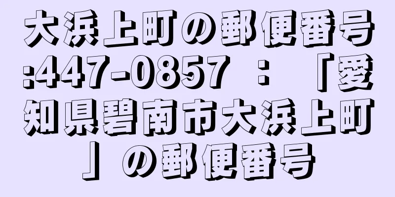 大浜上町の郵便番号:447-0857 ： 「愛知県碧南市大浜上町」の郵便番号