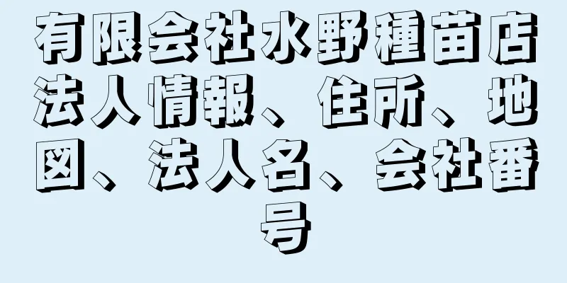 有限会社水野種苗店法人情報、住所、地図、法人名、会社番号