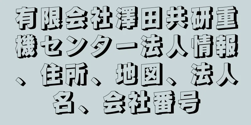 有限会社澤田共研重機センター法人情報、住所、地図、法人名、会社番号