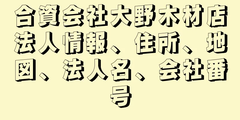 合資会社大野木材店法人情報、住所、地図、法人名、会社番号