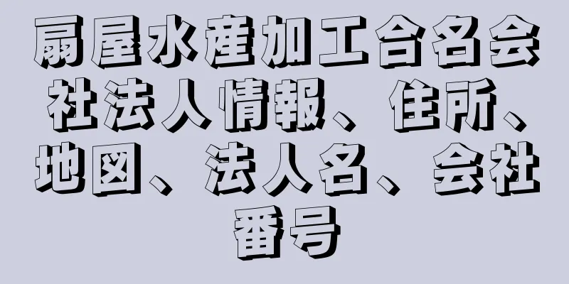 扇屋水産加工合名会社法人情報、住所、地図、法人名、会社番号