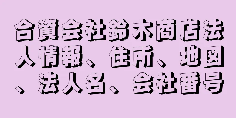 合資会社鈴木商店法人情報、住所、地図、法人名、会社番号