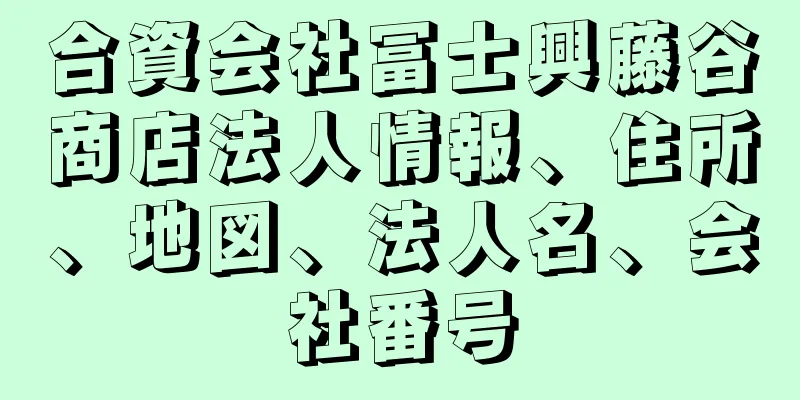 合資会社冨士興藤谷商店法人情報、住所、地図、法人名、会社番号