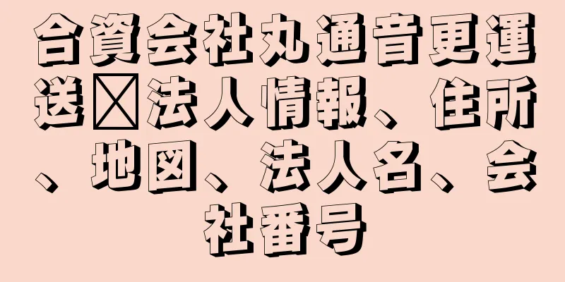 合資会社丸通音更運送社法人情報、住所、地図、法人名、会社番号