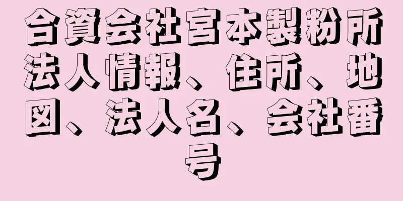 合資会社宮本製粉所法人情報、住所、地図、法人名、会社番号