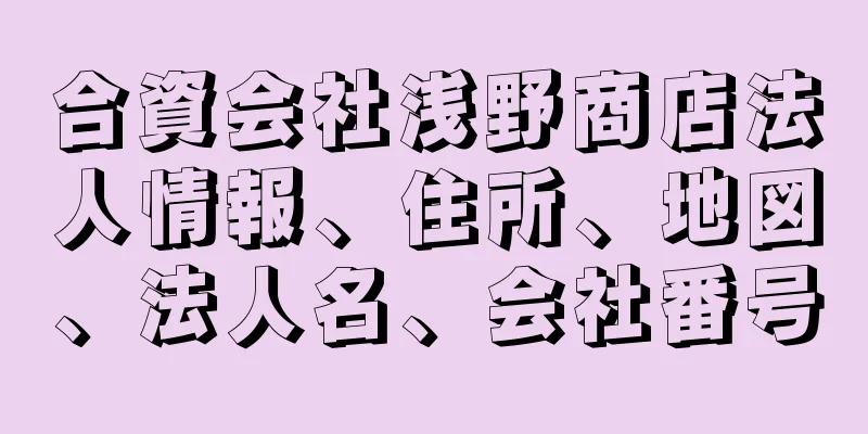 合資会社浅野商店法人情報、住所、地図、法人名、会社番号