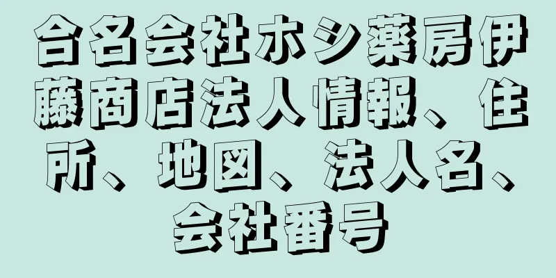 合名会社ホシ薬房伊藤商店法人情報、住所、地図、法人名、会社番号