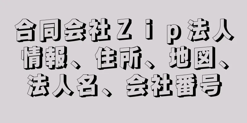 合同会社Ｚｉｐ法人情報、住所、地図、法人名、会社番号