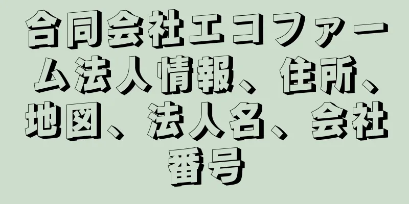 合同会社エコファーム法人情報、住所、地図、法人名、会社番号