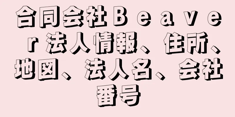 合同会社Ｂｅａｖｅｒ法人情報、住所、地図、法人名、会社番号