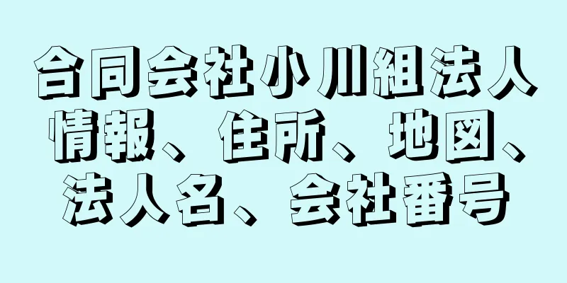 合同会社小川組法人情報、住所、地図、法人名、会社番号