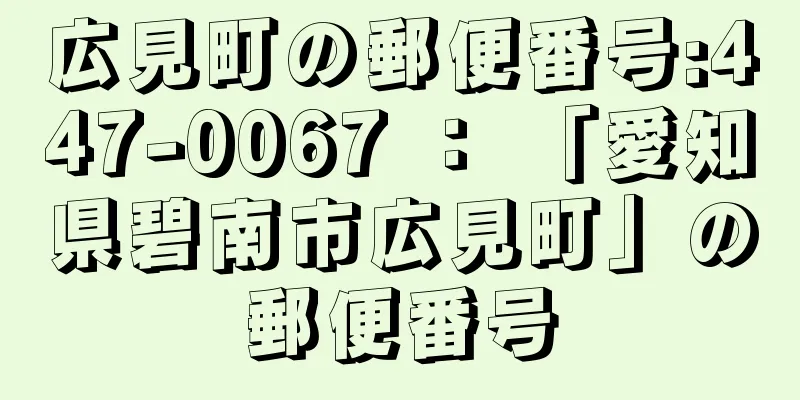 広見町の郵便番号:447-0067 ： 「愛知県碧南市広見町」の郵便番号