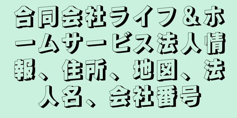 合同会社ライフ＆ホームサービス法人情報、住所、地図、法人名、会社番号