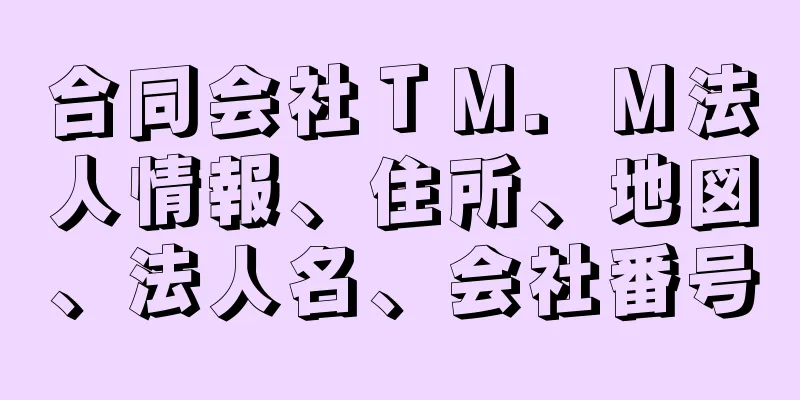 合同会社ＴＭ．Ｍ法人情報、住所、地図、法人名、会社番号