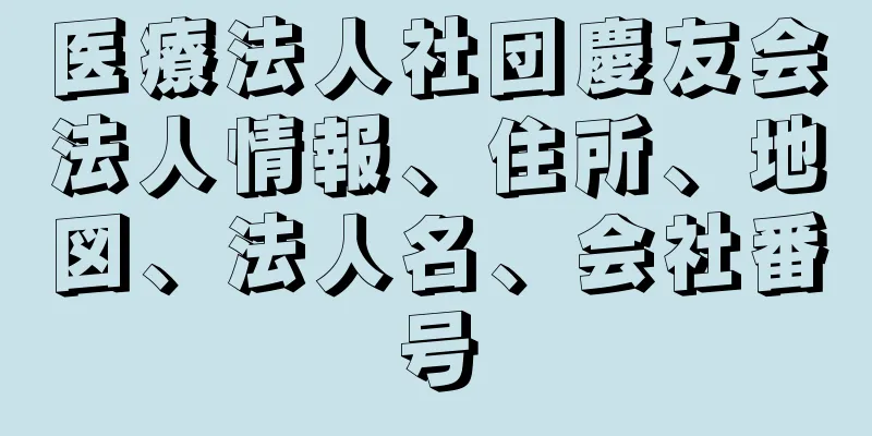 医療法人社団慶友会法人情報、住所、地図、法人名、会社番号