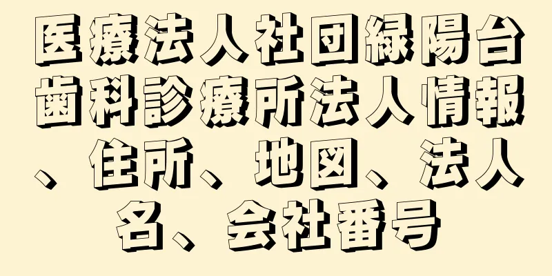 医療法人社団緑陽台歯科診療所法人情報、住所、地図、法人名、会社番号