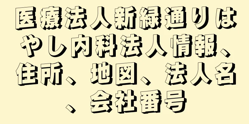 医療法人新緑通りはやし内科法人情報、住所、地図、法人名、会社番号