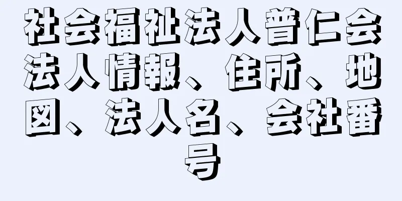 社会福祉法人普仁会法人情報、住所、地図、法人名、会社番号