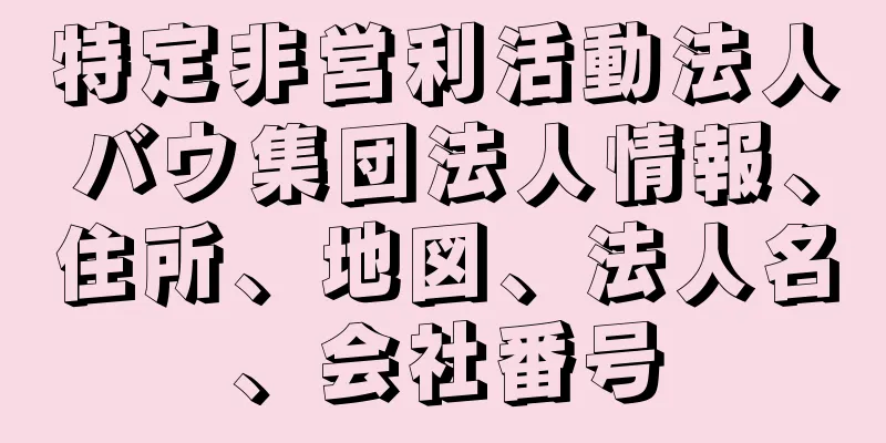 特定非営利活動法人バウ集団法人情報、住所、地図、法人名、会社番号