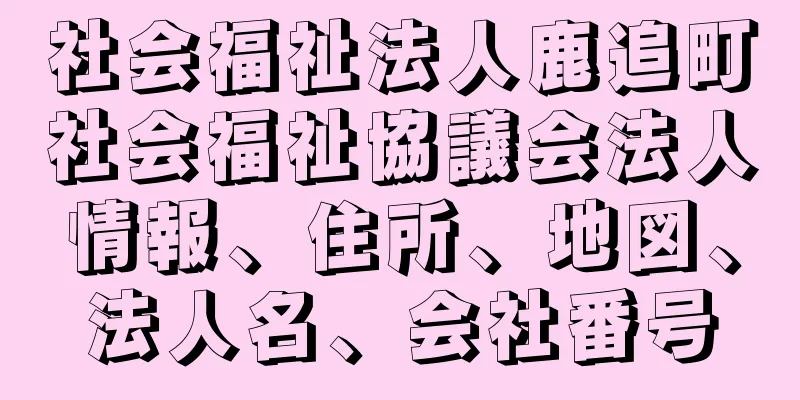 社会福祉法人鹿追町社会福祉協議会法人情報、住所、地図、法人名、会社番号