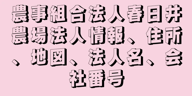 農事組合法人春日井農場法人情報、住所、地図、法人名、会社番号