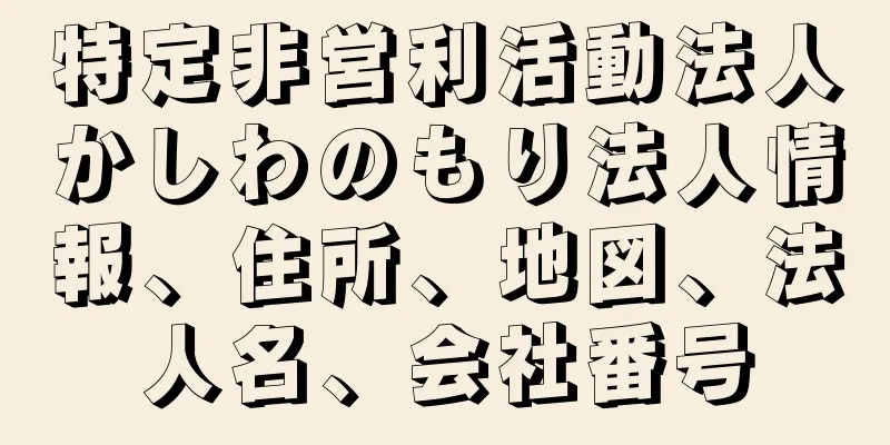 特定非営利活動法人かしわのもり法人情報、住所、地図、法人名、会社番号