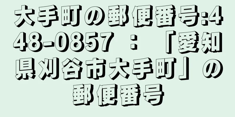 大手町の郵便番号:448-0857 ： 「愛知県刈谷市大手町」の郵便番号