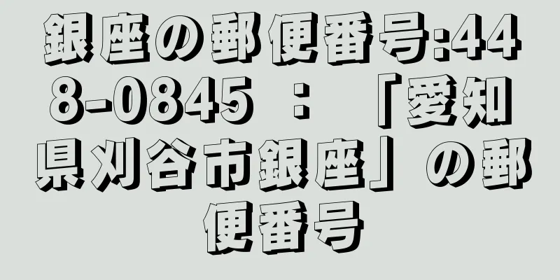 銀座の郵便番号:448-0845 ： 「愛知県刈谷市銀座」の郵便番号