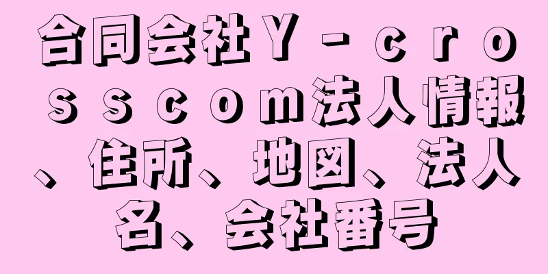 合同会社Ｙ‐ｃｒｏｓｓｃｏｍ法人情報、住所、地図、法人名、会社番号