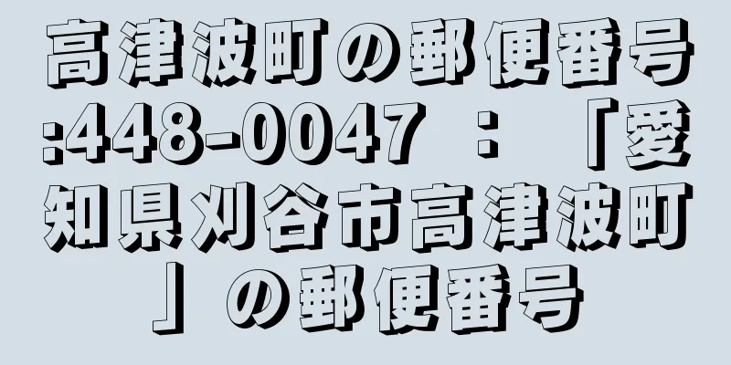 高津波町の郵便番号:448-0047 ： 「愛知県刈谷市高津波町」の郵便番号