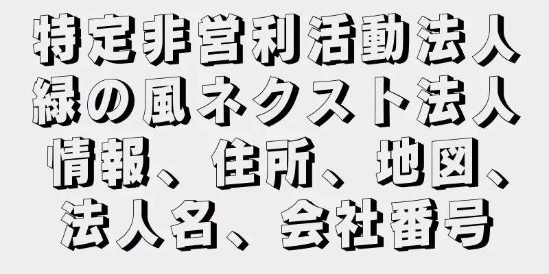 特定非営利活動法人緑の風ネクスト法人情報、住所、地図、法人名、会社番号