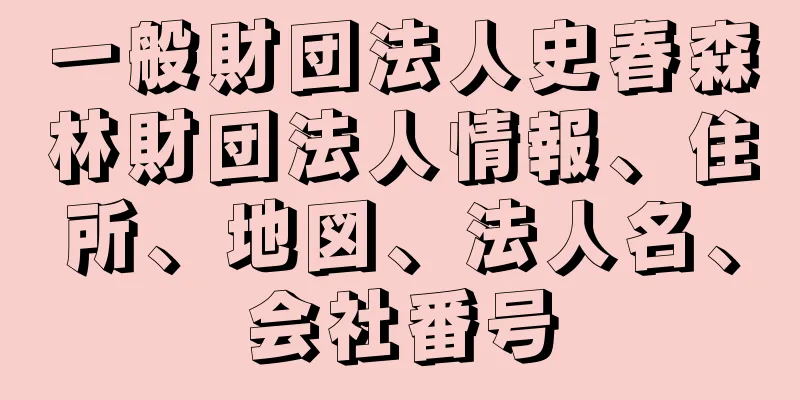 一般財団法人史春森林財団法人情報、住所、地図、法人名、会社番号