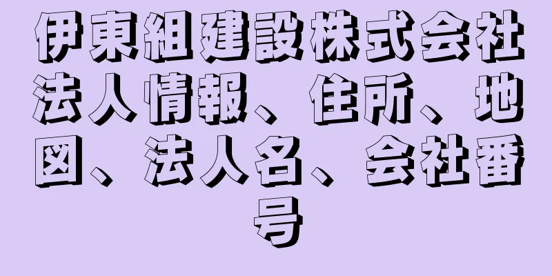 伊東組建設株式会社法人情報、住所、地図、法人名、会社番号