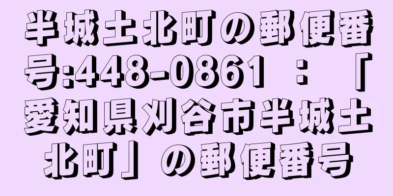 半城土北町の郵便番号:448-0861 ： 「愛知県刈谷市半城土北町」の郵便番号